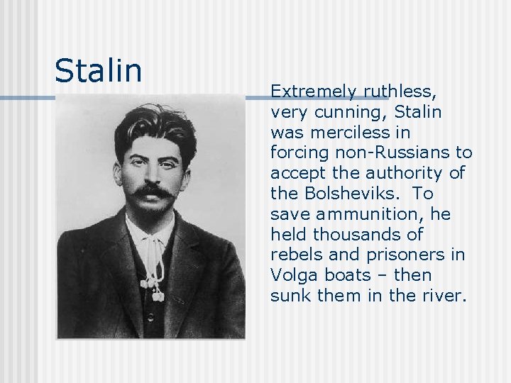 Stalin Extremely ruthless, very cunning, Stalin was merciless in forcing non-Russians to accept the