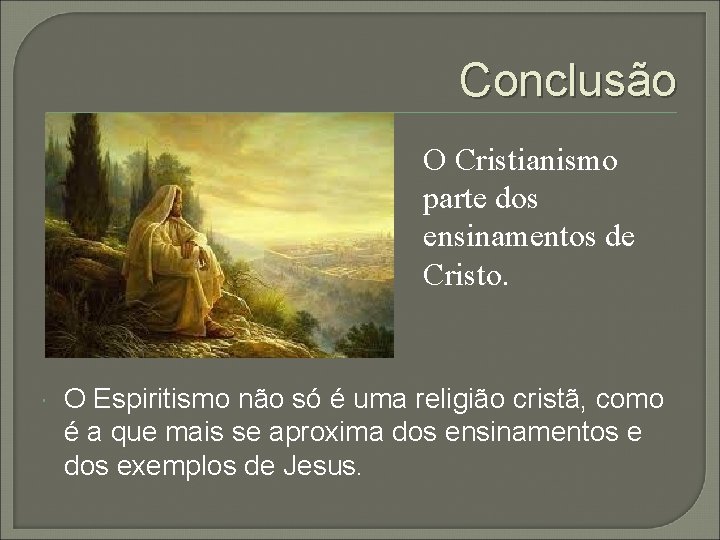 Conclusão O Cristianismo parte dos ensinamentos de Cristo. O Espiritismo não só é uma