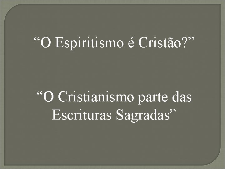 “O Espiritismo é Cristão? ” “O Cristianismo parte das Escrituras Sagradas” 