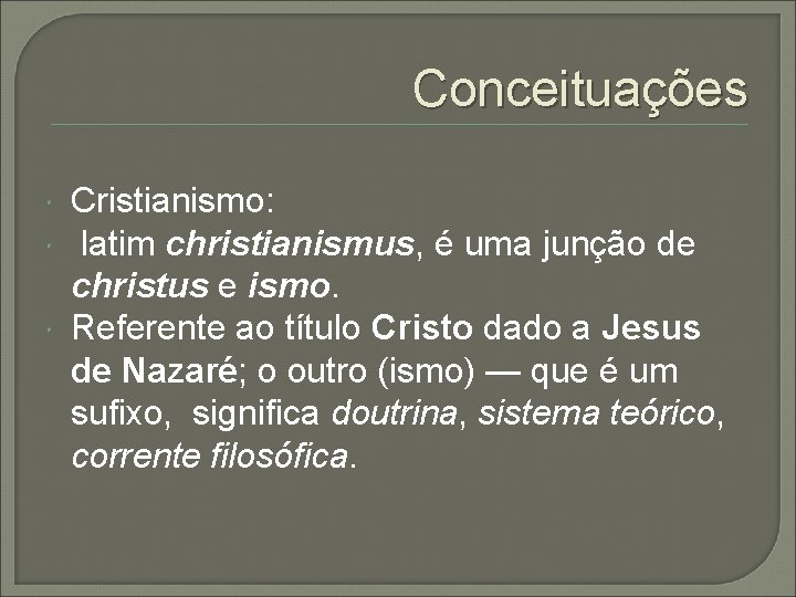 Conceituações Cristianismo: latim christianismus, é uma junção de christus e ismo. Referente ao título