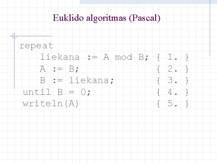 Euklido algoritmas (Pascal) repeat liekana : = A mod B; { 1. } A