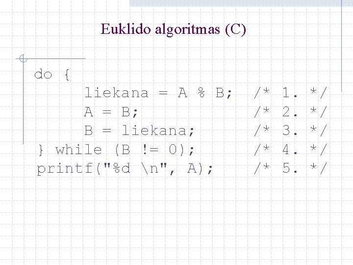 Euklido algoritmas (C) do { liekana = A % B; A = B; B