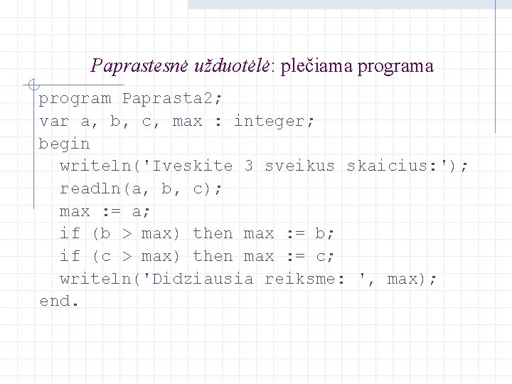 Paprastesnė užduotėlė: plečiama program Paprasta 2; var a, b, c, max : integer; begin