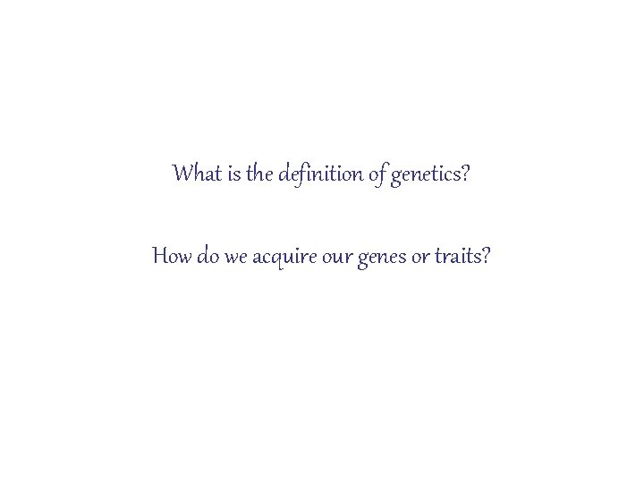 What is the definition of genetics? How do we acquire our genes or traits?