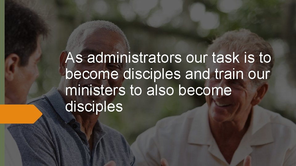 As administrators our task is to become disciples and train our ministers to also