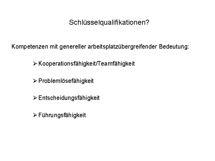  Schlüsselqualifikationen? Kompetenzen mit genereller arbeitsplatzübergreifender Bedeutung: Ø Kooperationsfähigkeit/Teamfähigkeit Ø Problemlösefähigkeit Ø Entscheidungsfähigkeit Ø