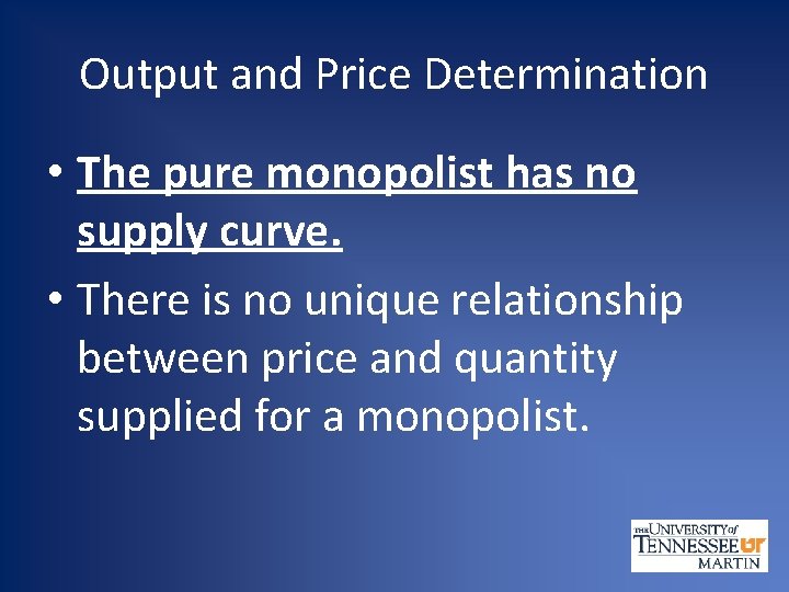 Output and Price Determination • The pure monopolist has no supply curve. • There