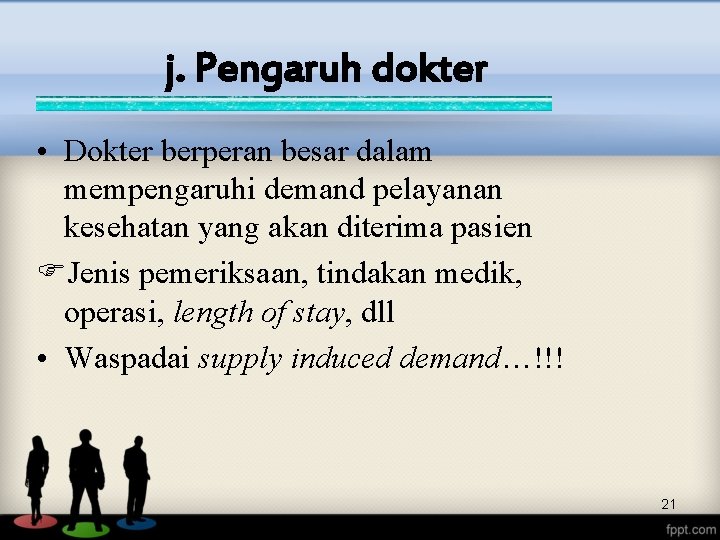 j. Pengaruh dokter • Dokter berperan besar dalam mempengaruhi demand pelayanan kesehatan yang akan