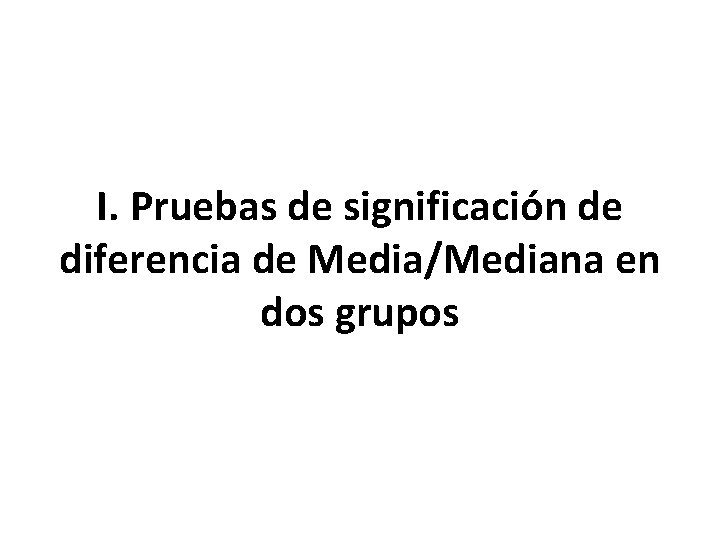 I. Pruebas de significación de diferencia de Media/Mediana en dos grupos 
