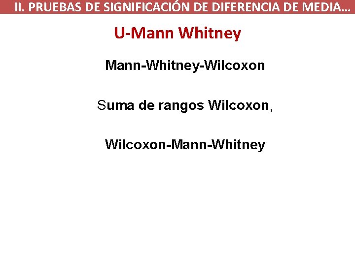  II. PRUEBAS DE SIGNIFICACIÓN DE DIFERENCIA DE MEDIA… U-Mann Whitney Mann-Whitney-Wilcoxon Suma de