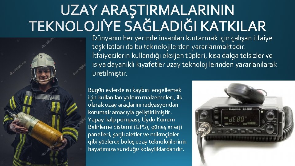 Dünyanın her yerinde insanları kurtarmak için çalışan itfaiye teşkilatları da bu teknolojilerden yararlanmaktadır. İtfaiyecilerin