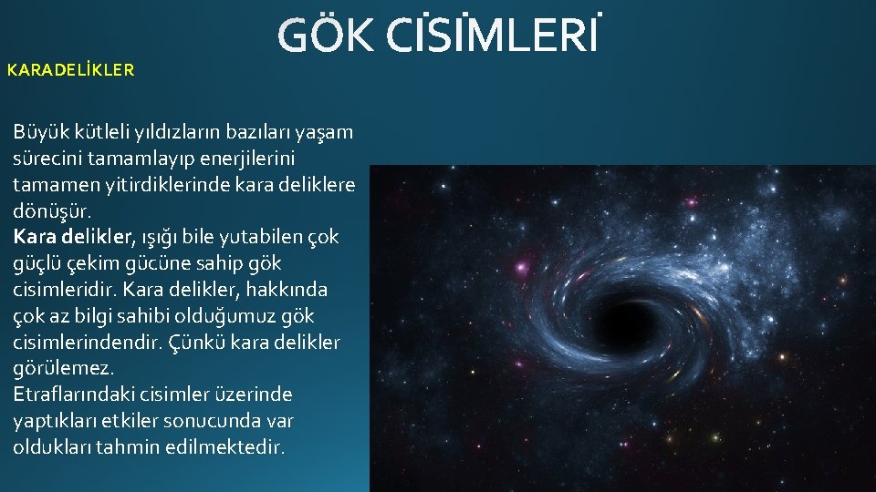 KARADELİKLER Büyük kütleli yıldızların bazıları yaşam sürecini tamamlayıp enerjilerini tamamen yitirdiklerinde kara deliklere dönüşür.