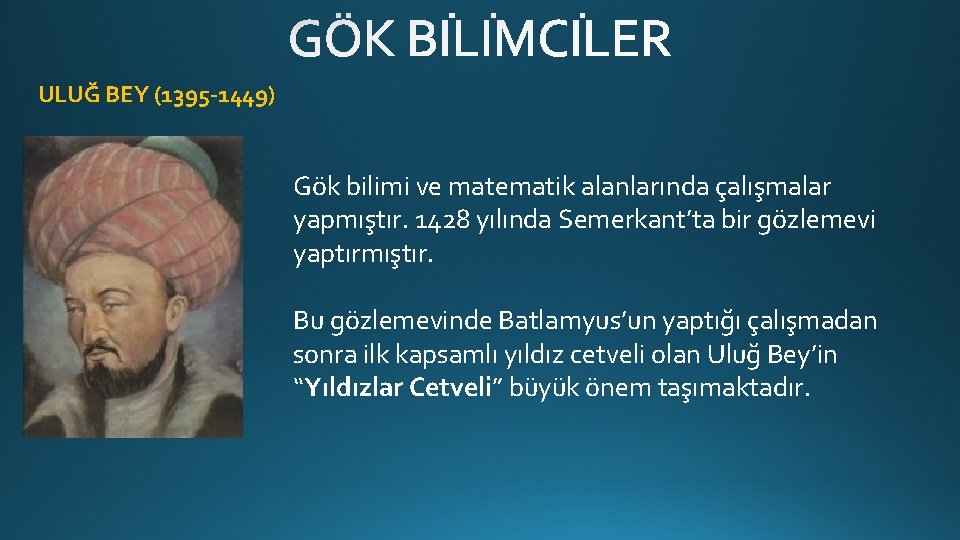 ULUĞ BEY (1395 -1449) Gök bilimi ve matematik alanlarında çalışmalar yapmıştır. 1428 yılında Semerkant’ta