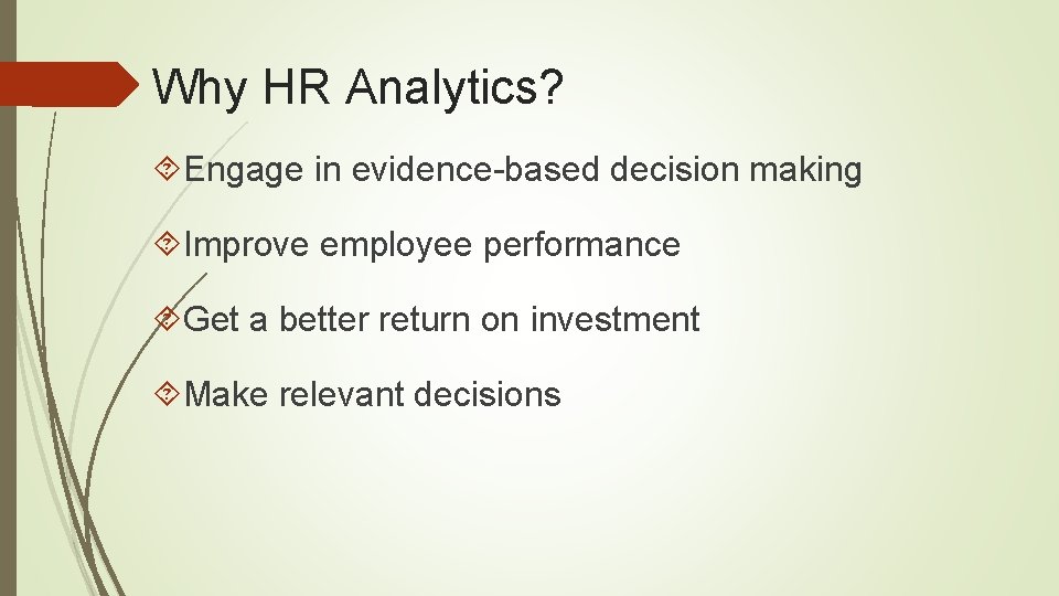 Why HR Analytics? Engage in evidence-based decision making Improve employee performance Get a better