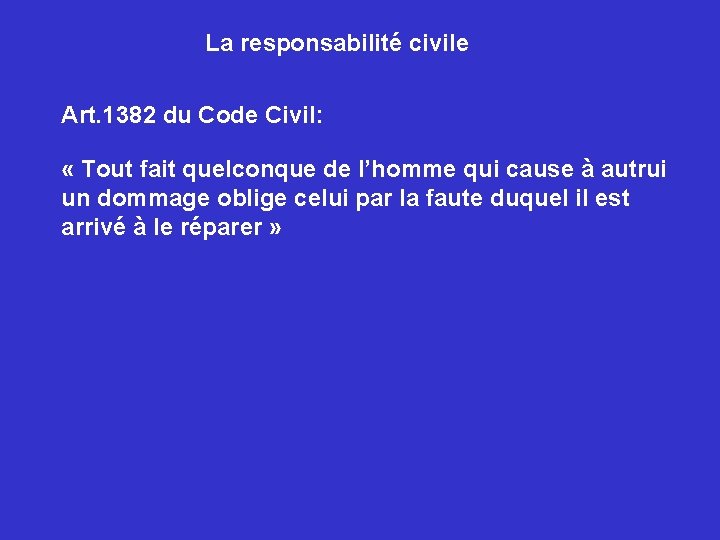 La responsabilité civile Art. 1382 du Code Civil: « Tout fait quelconque de l’homme