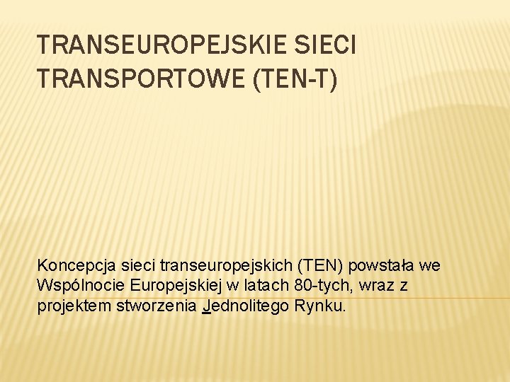 TRANSEUROPEJSKIE SIECI TRANSPORTOWE (TEN-T) Koncepcja sieci transeuropejskich (TEN) powstała we Wspólnocie Europejskiej w latach