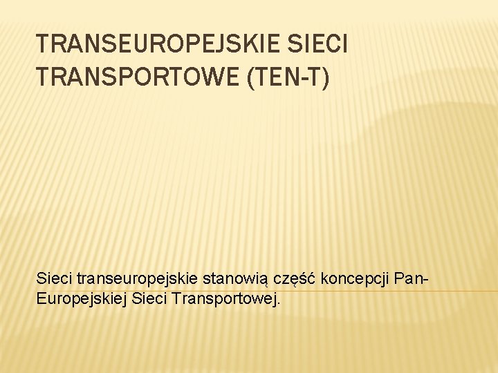TRANSEUROPEJSKIE SIECI TRANSPORTOWE (TEN-T) Sieci transeuropejskie stanowią część koncepcji Pan. Europejskiej Sieci Transportowej. 