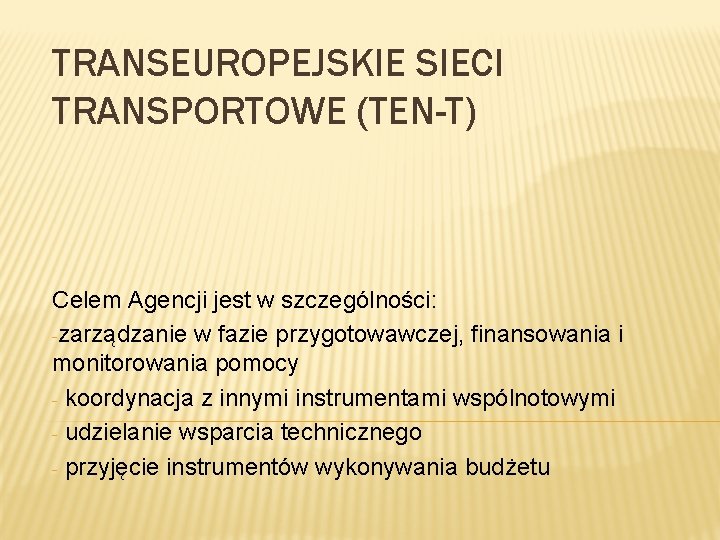 TRANSEUROPEJSKIE SIECI TRANSPORTOWE (TEN-T) Celem Agencji jest w szczególności: -zarządzanie w fazie przygotowawczej, finansowania