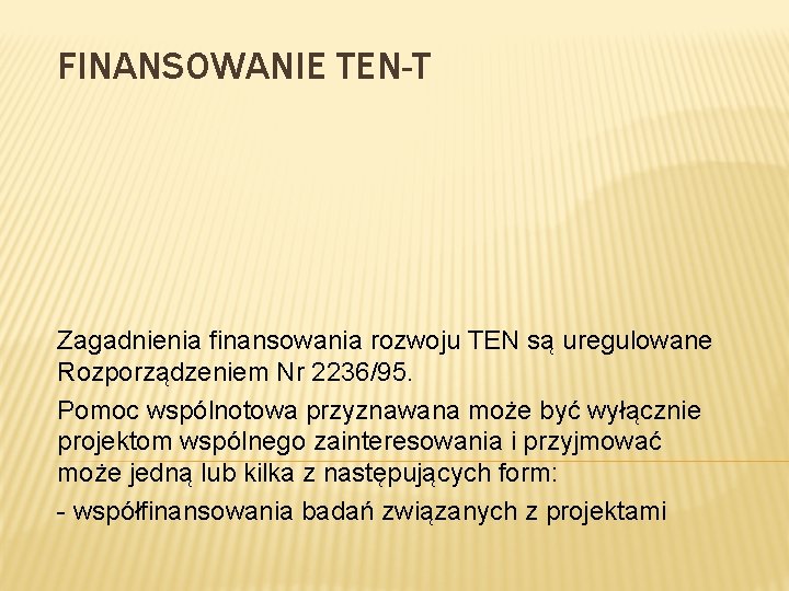 FINANSOWANIE TEN-T Zagadnienia finansowania rozwoju TEN są uregulowane Rozporządzeniem Nr 2236/95. Pomoc wspólnotowa przyznawana