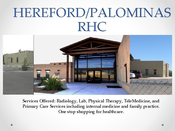 HEREFORD/PALOMINAS RHC Services Offered: Radiology, Lab, Physical Therapy, Tele. Medicine, and Primary Care Services