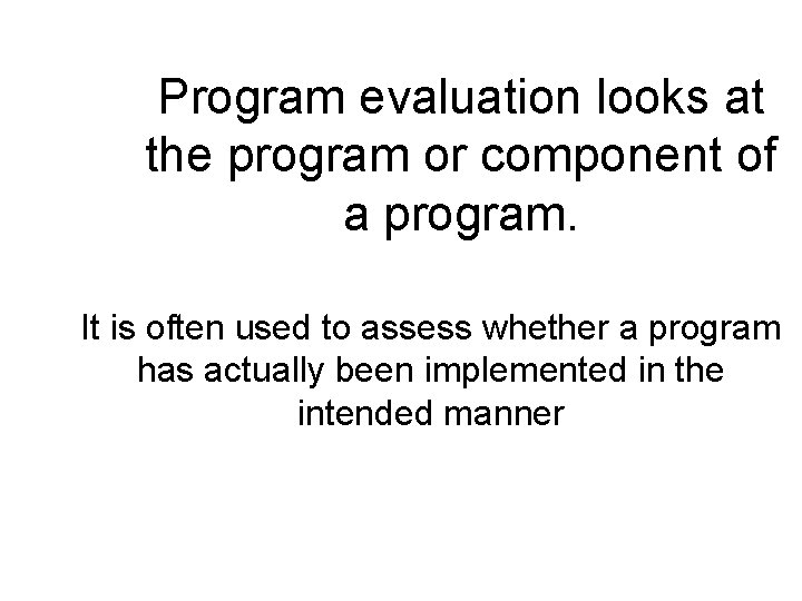 Program evaluation looks at the program or component of a program. It is often