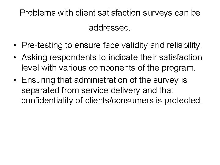 Problems with client satisfaction surveys can be addressed. • Pre-testing to ensure face validity