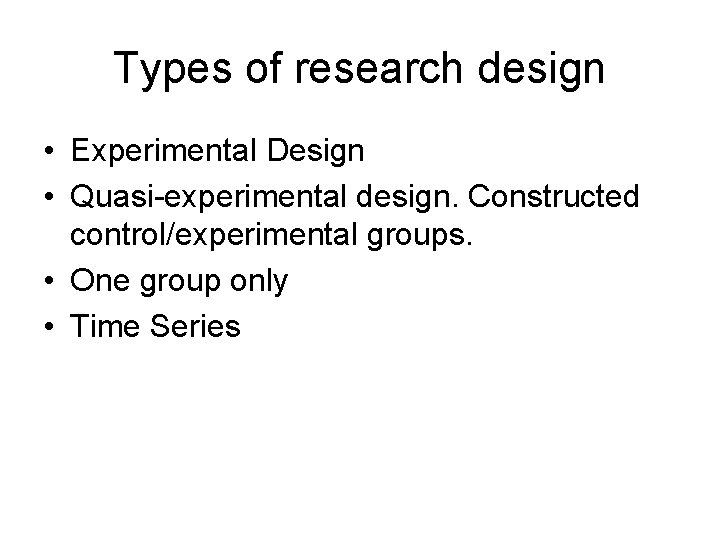 Types of research design • Experimental Design • Quasi-experimental design. Constructed control/experimental groups. •