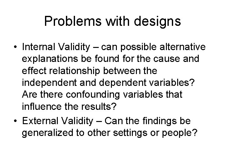 Problems with designs • Internal Validity – can possible alternative explanations be found for