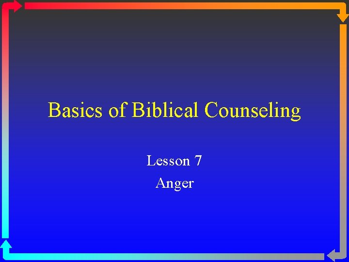 Basics of Biblical Counseling Lesson 7 Anger 
