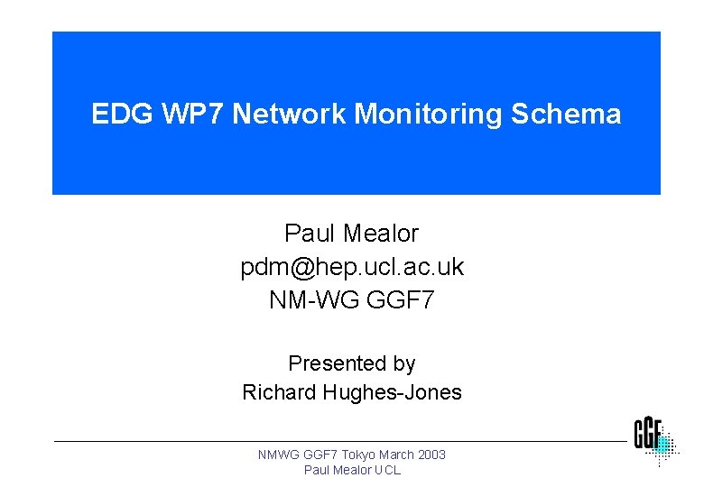 EDG WP 7 Network Monitoring Schema Paul Mealor pdm@hep. ucl. ac. uk NM-WG GGF