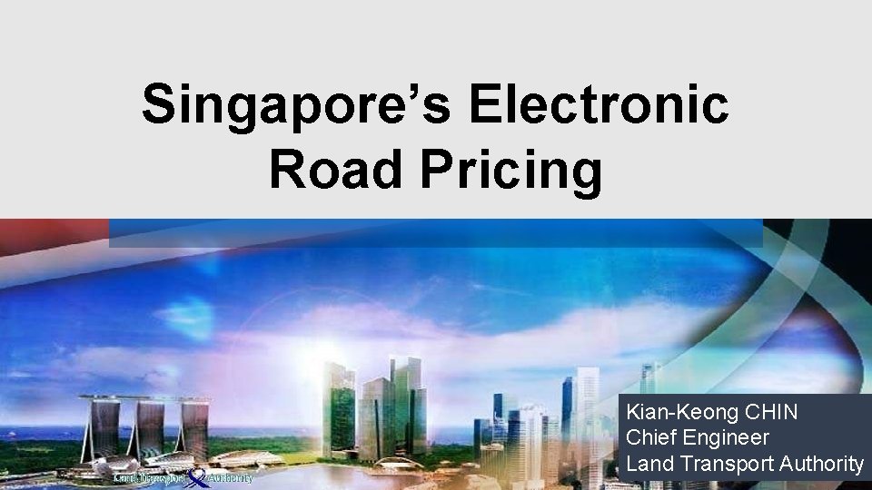 Singapore’s Electronic Road Pricing Copyright © 2016 Land Transport Authority Kian-Keong CHIN Chief Engineer