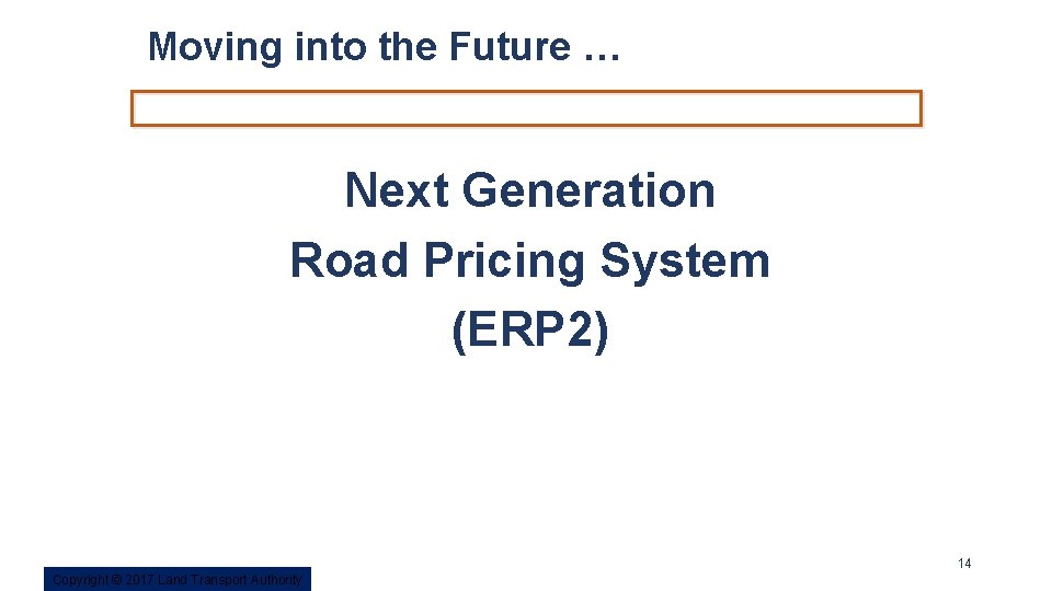 Moving into the Future … Next Generation Road Pricing System (ERP 2) 14 Copyright