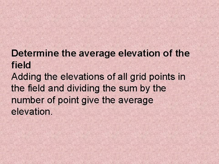 Determine the average elevation of the field Adding the elevations of all grid points