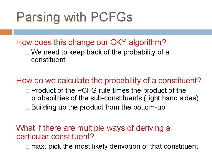 Parsing with PCFGs How does this change our CKY algorithm? � We need to Parsing with PCFGs How does this change our CKY algorithm? � We need to