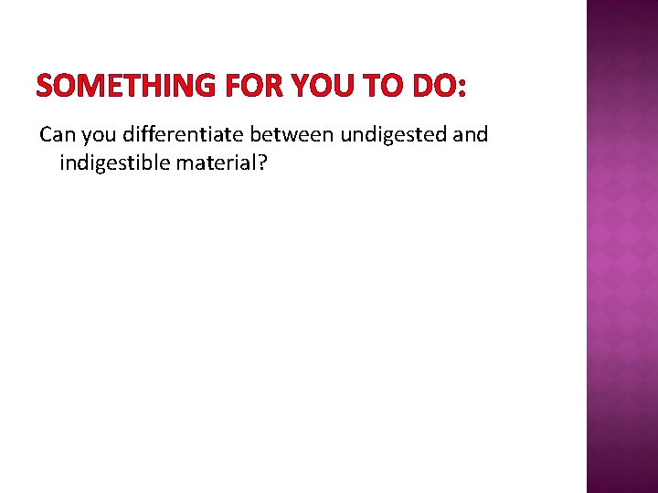 SOMETHING FOR YOU TO DO: Can you differentiate between undigested and indigestible material? 