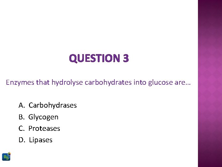 QUESTION 3 Enzymes that hydrolyse carbohydrates into glucose are… A. B. C. D. Carbohydrases