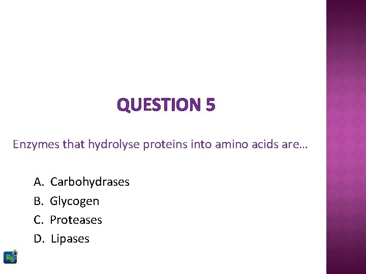 QUESTION 5 Enzymes that hydrolyse proteins into amino acids are… A. B. C. D.