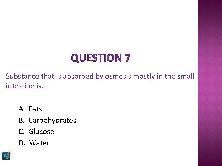 QUESTION 7 Substance that is absorbed by osmosis mostly in the small intestine is…