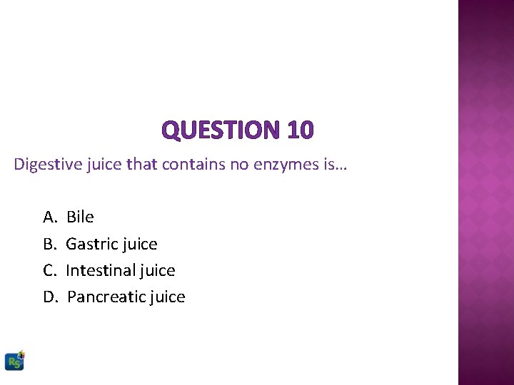 QUESTION 10 Digestive juice that contains no enzymes is… A. B. C. D. Bile