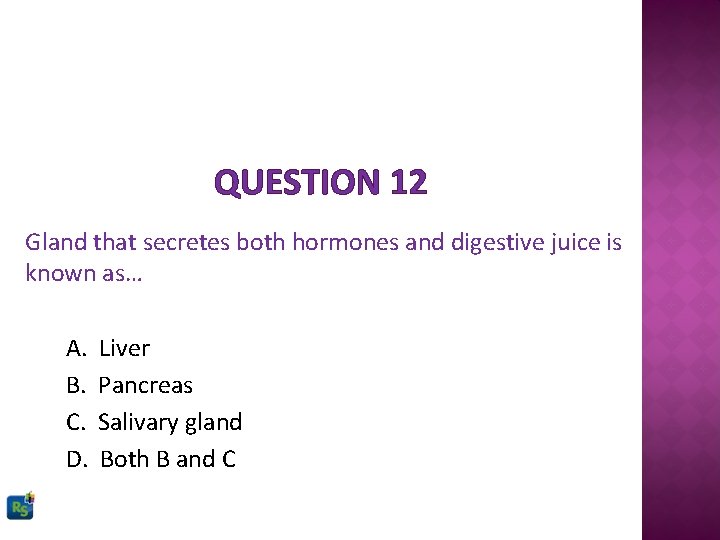 QUESTION 12 Gland that secretes both hormones and digestive juice is known as… A.