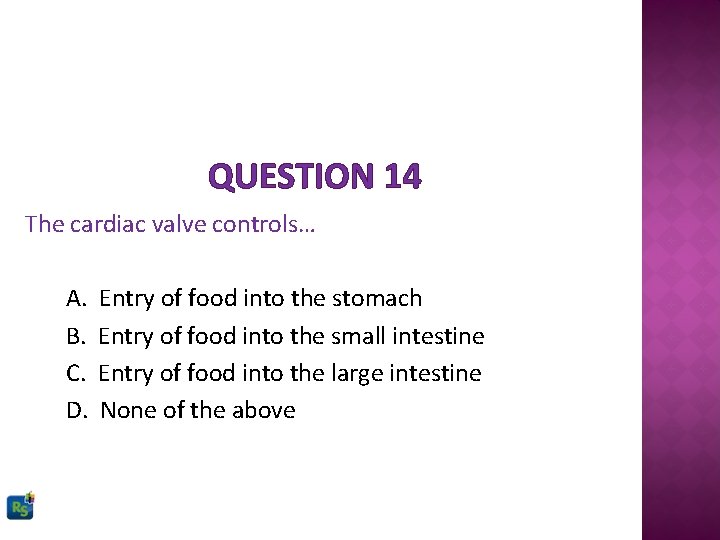 QUESTION 14 The cardiac valve controls… A. B. C. D. Entry of food into