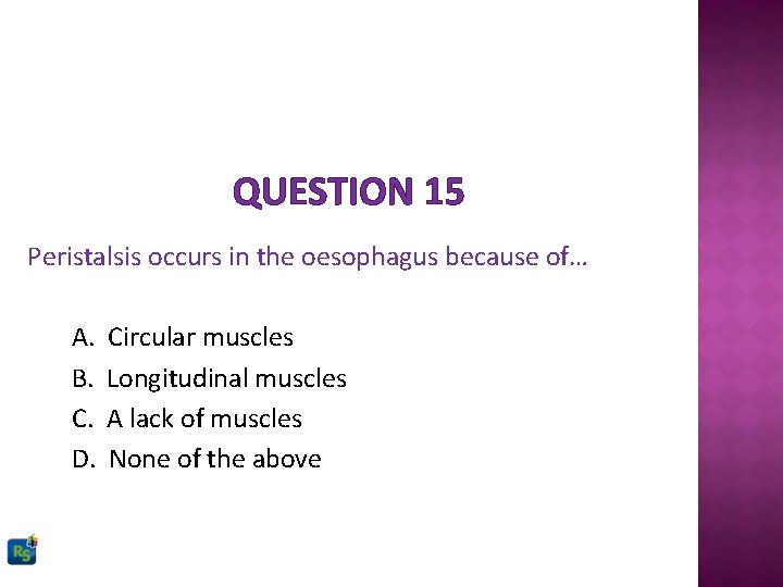 QUESTION 15 Peristalsis occurs in the oesophagus because of… A. B. C. D. Circular