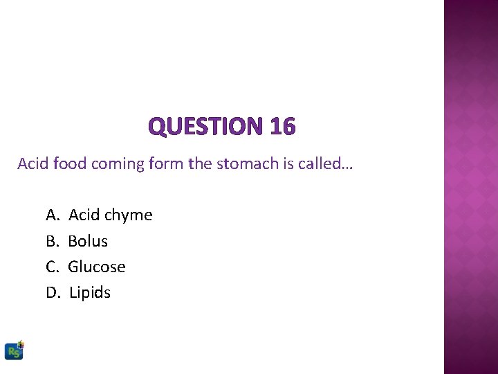 QUESTION 16 Acid food coming form the stomach is called… A. B. C. D.