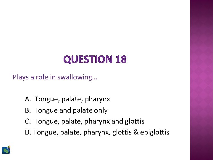 QUESTION 18 Plays a role in swallowing… A. Tongue, palate, pharynx B. Tongue and