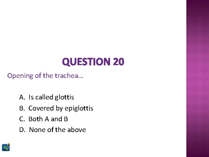 QUESTION 20 Opening of the trachea… A. B. C. D. Is called glottis Covered
