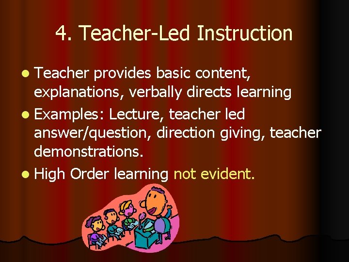 4. Teacher-Led Instruction l Teacher provides basic content, explanations, verbally directs learning l Examples: