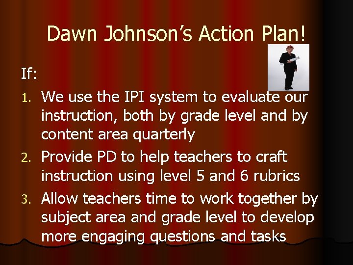 Dawn Johnson’s Action Plan! If: We use the IPI system to evaluate our instruction,