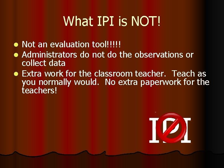 What IPI is NOT! Not an evaluation tool!!!!! Administrators do not do the observations