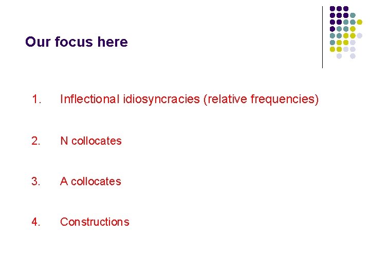 Our focus here 1. Inflectional idiosyncracies (relative frequencies) 2. N collocates 3. A collocates