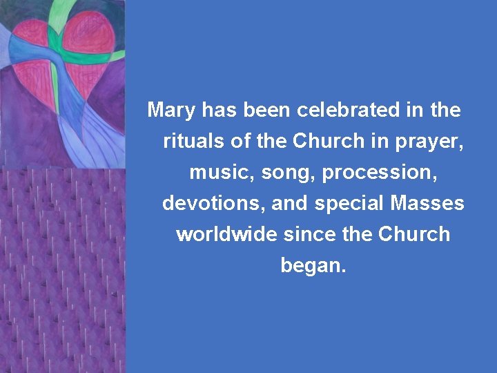 Mary has been celebrated in the rituals of the Church in prayer, music, song,